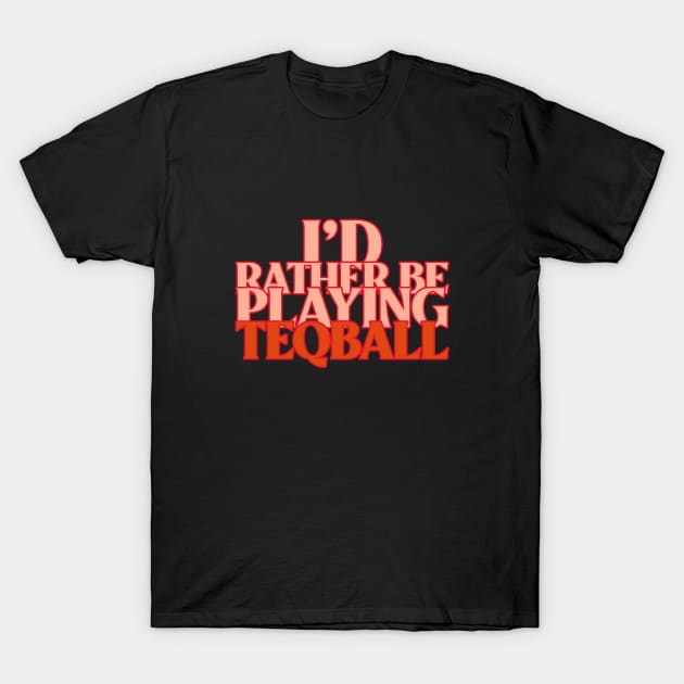 I'd Rather Be Playing Teqball T-Shirt by Teqball Store